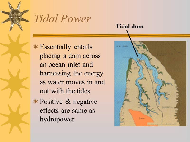 Tidal Power Essentially entails placing a dam across an ocean inlet and harnessing the